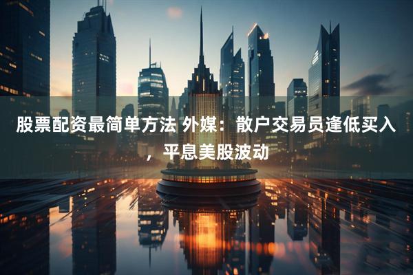 股票配资最简单方法 外媒：散户交易员逢低买入，平息美股波动