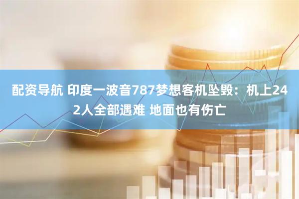 配资导航 印度一波音787梦想客机坠毁：机上242人全部遇难 地面也有伤亡