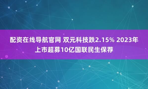 配资在线导航官网 双元科技跌2.15% 2023年上市超募10亿国联民生保荐