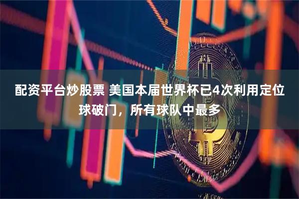 配资平台炒股票 美国本届世界杯已4次利用定位球破门，所有球队中最多